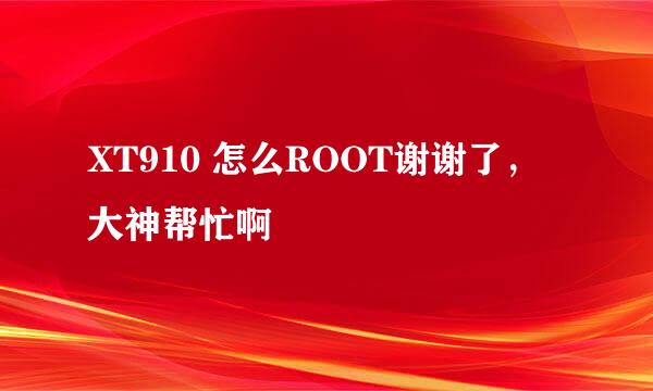 XT910 怎么ROOT谢谢了，大神帮忙啊