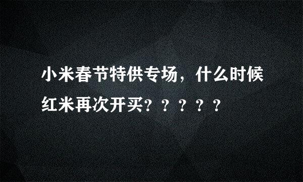 小米春节特供专场，什么时候红米再次开买？？？？？