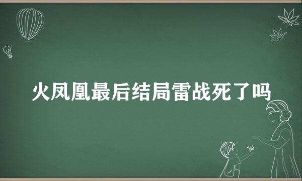 火凤凰最后结局雷战死了吗