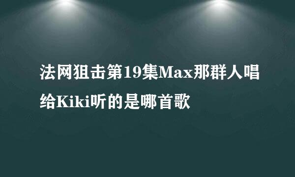 法网狙击第19集Max那群人唱给Kiki听的是哪首歌