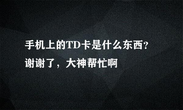 手机上的TD卡是什么东西？谢谢了，大神帮忙啊