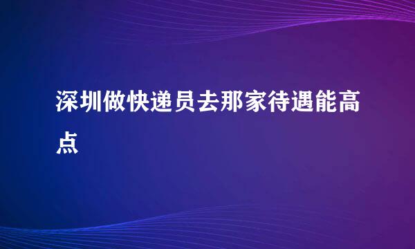 深圳做快递员去那家待遇能高点