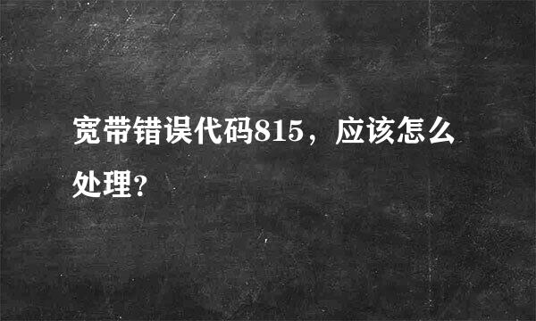 宽带错误代码815，应该怎么处理？