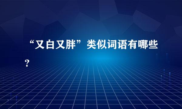 “又白又胖”类似词语有哪些？