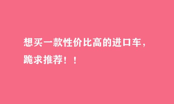 想买一款性价比高的进口车，跪求推荐！！