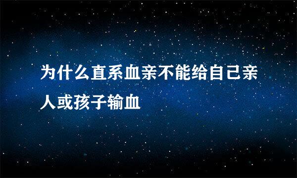 为什么直系血亲不能给自己亲人或孩子输血