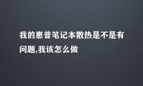 我的惠普笔记本散热是不是有问题,我该怎么做