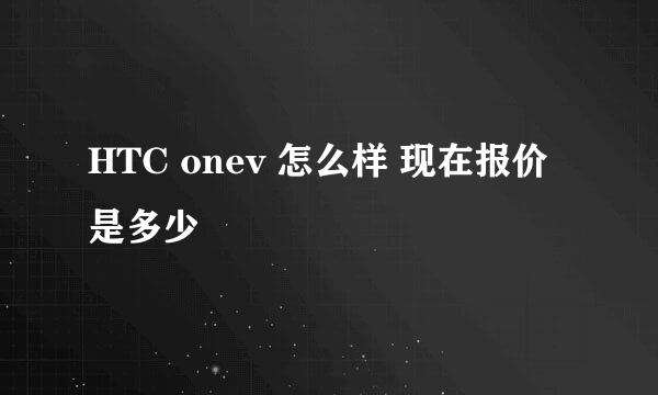 HTC onev 怎么样 现在报价是多少