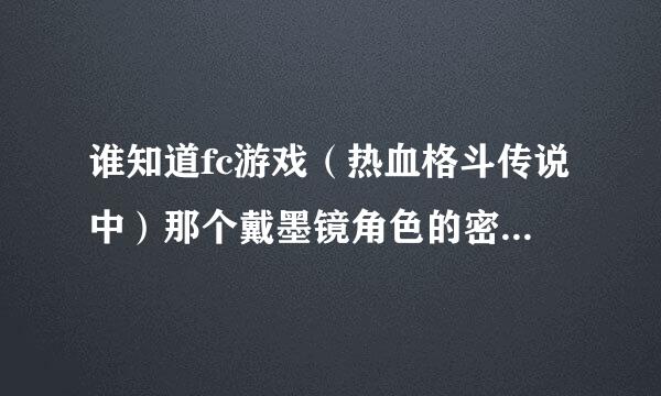 谁知道fc游戏（热血格斗传说中）那个戴墨镜角色的密码或金手指？ 若是密码请具体到第几横第几个字。