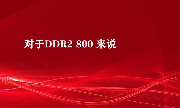 对于DDR2 800 来说