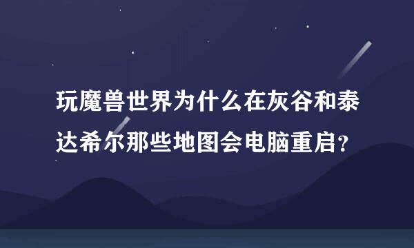 玩魔兽世界为什么在灰谷和泰达希尔那些地图会电脑重启？