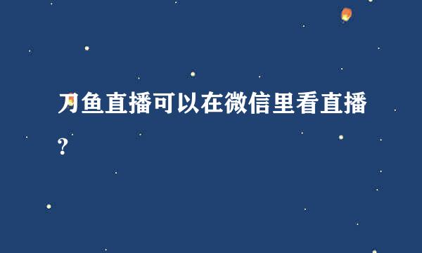 刀鱼直播可以在微信里看直播？