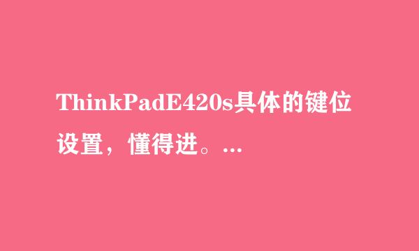 ThinkPadE420s具体的键位设置，懂得进。谢谢了，很急