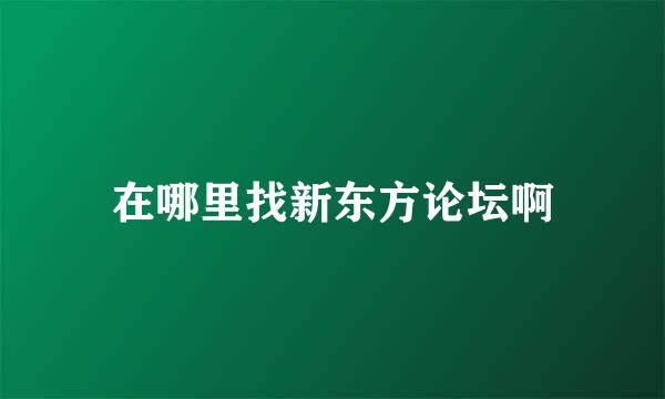 在哪里找新东方论坛啊