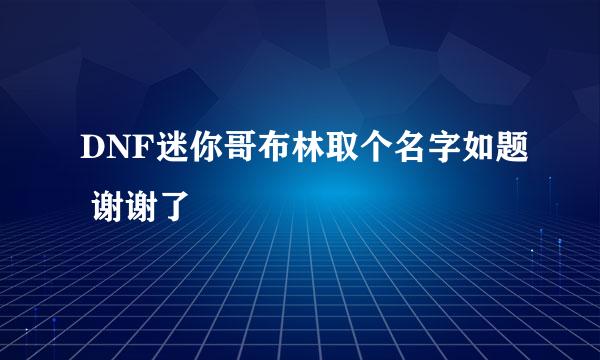 DNF迷你哥布林取个名字如题 谢谢了