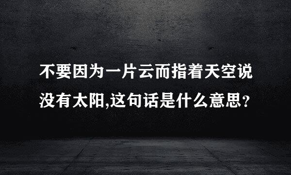 不要因为一片云而指着天空说没有太阳,这句话是什么意思？