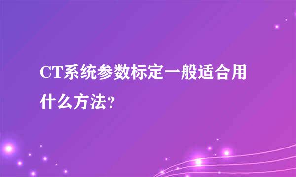 CT系统参数标定一般适合用什么方法？