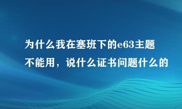 为什么我在塞班下的e63主题不能用，说什么证书问题什么的