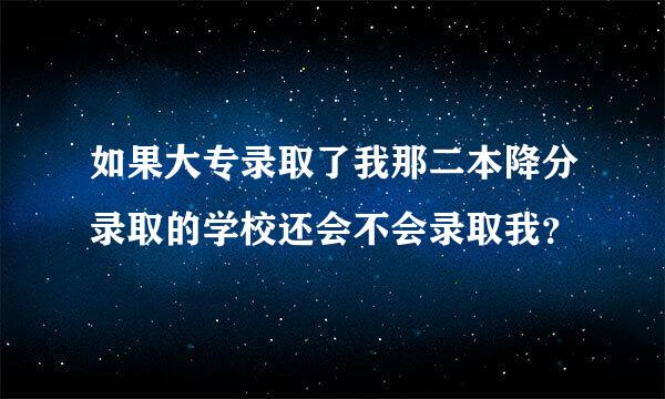 如果大专录取了我那二本降分录取的学校还会不会录取我？