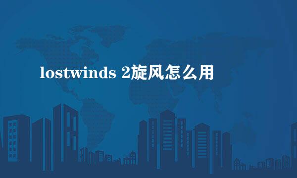 lostwinds 2旋风怎么用