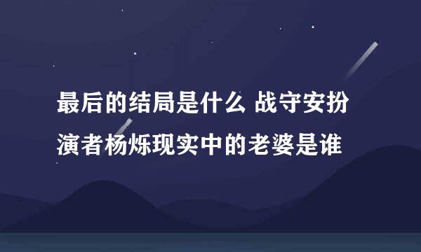 最后的结局是什么 战守安扮演者杨烁现实中的老婆是谁