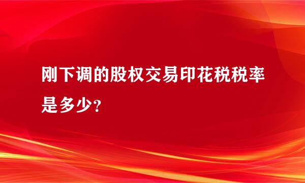 刚下调的股权交易印花税税率是多少？