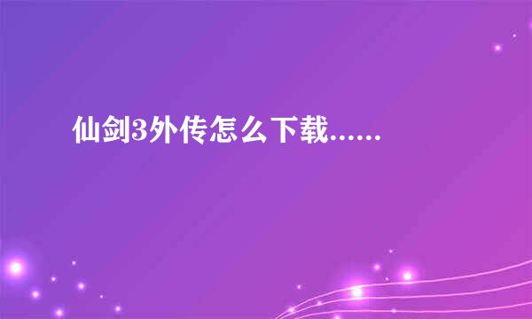 仙剑3外传怎么下载......