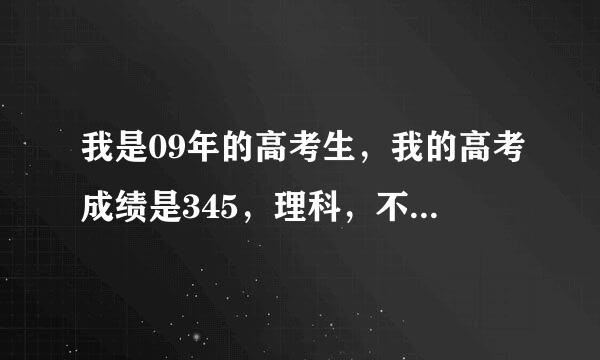 我是09年的高考生，我的高考成绩是345，理科，不知道能够去外省读专科？还有就是不知道读什么好。