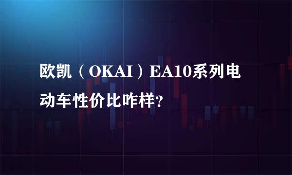 欧凯（OKAI）EA10系列电动车性价比咋样？