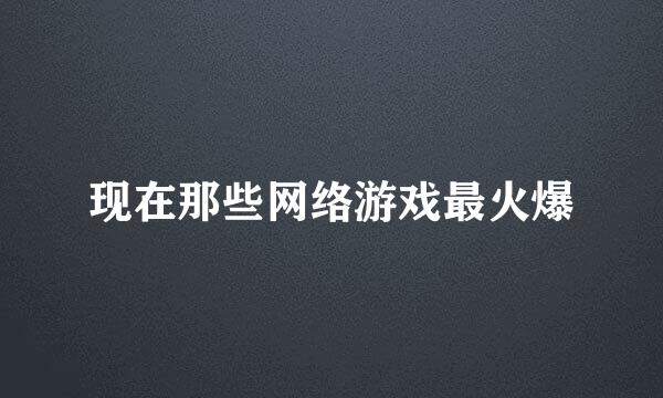 现在那些网络游戏最火爆