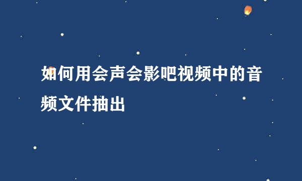 如何用会声会影吧视频中的音频文件抽出