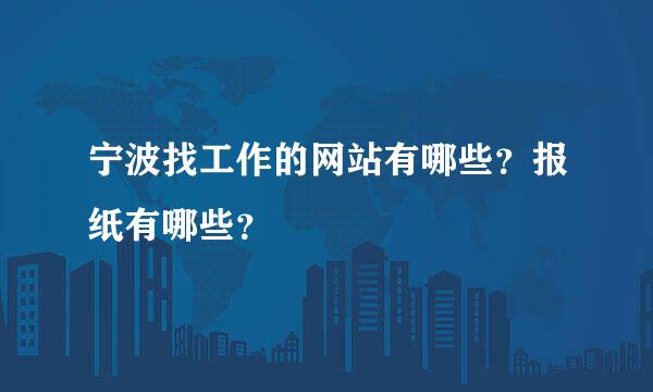 宁波找工作的网站有哪些？报纸有哪些？