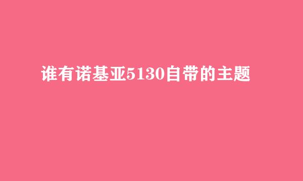 谁有诺基亚5130自带的主题