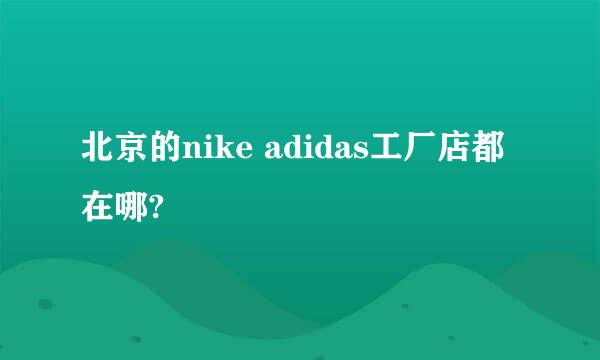 北京的nike adidas工厂店都在哪?