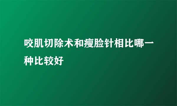 咬肌切除术和瘦脸针相比哪一种比较好