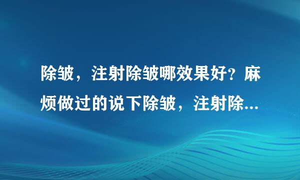 除皱，注射除皱哪效果好？麻烦做过的说下除皱，注射除皱哪效果好。