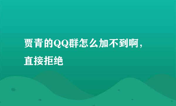 贾青的QQ群怎么加不到啊，直接拒绝