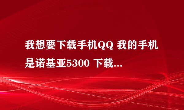 我想要下载手机QQ 我的手机是诺基亚5300 下载完QQ软件怎么安装啊