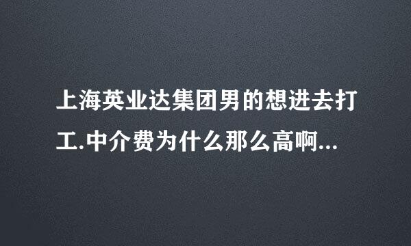 上海英业达集团男的想进去打工.中介费为什么那么高啊.2000元又不是做白领是做普工.为什么没人管啊