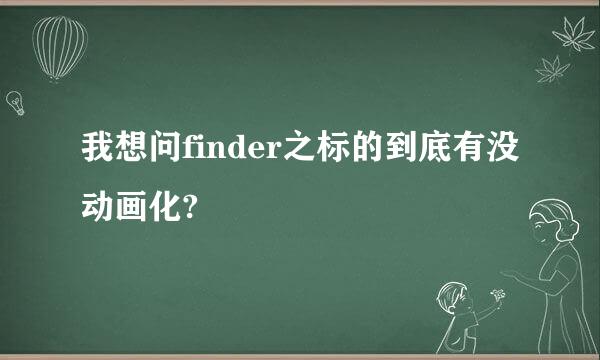 我想问finder之标的到底有没动画化?