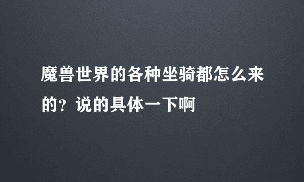 魔兽世界的各种坐骑都怎么来的？说的具体一下啊