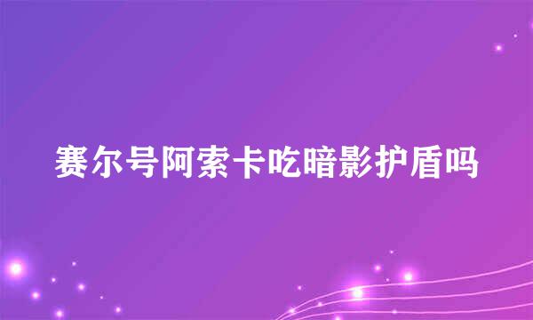 赛尔号阿索卡吃暗影护盾吗