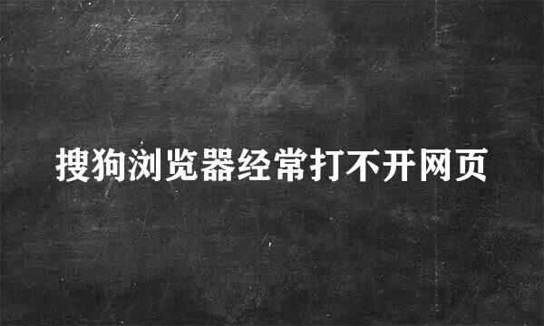 搜狗浏览器经常打不开网页