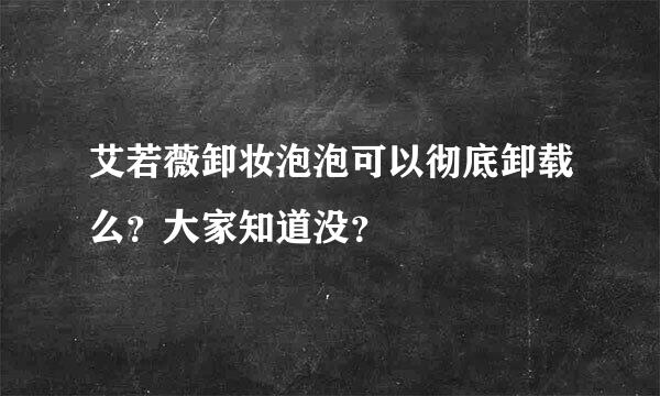 艾若薇卸妆泡泡可以彻底卸载么？大家知道没？