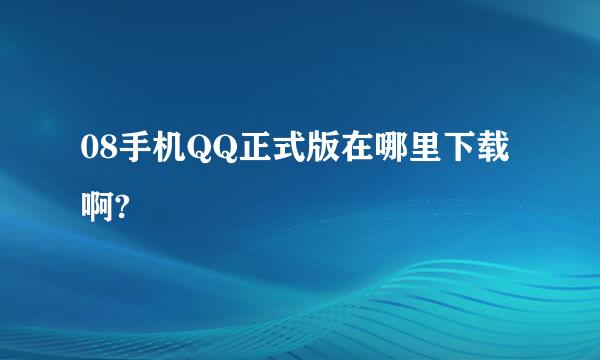 08手机QQ正式版在哪里下载啊?