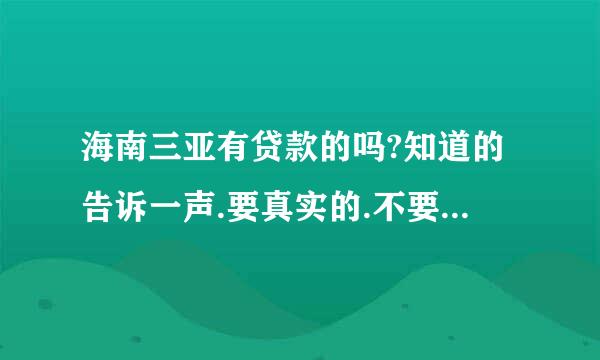 海南三亚有贷款的吗?知道的告诉一声.要真实的.不要骗人的.