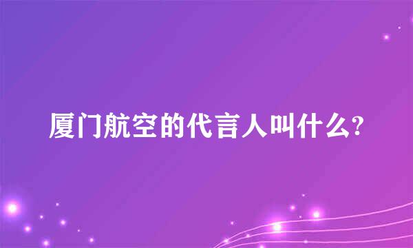 厦门航空的代言人叫什么?