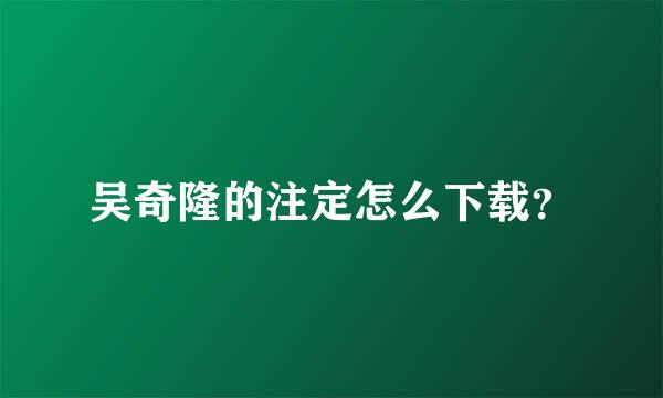 吴奇隆的注定怎么下载？