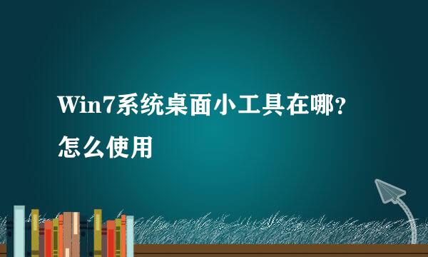 Win7系统桌面小工具在哪？怎么使用