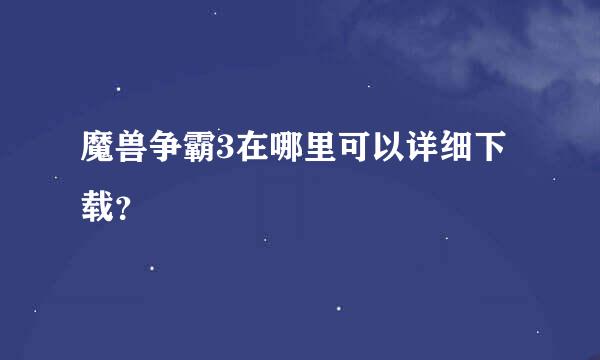 魔兽争霸3在哪里可以详细下载？